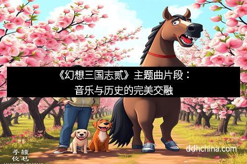 《幻想三国志贰》主题曲片段：音乐与历史的完美交融