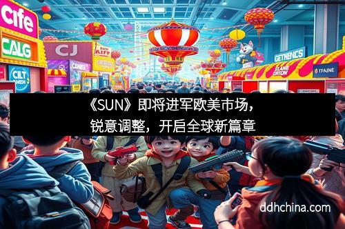 《SUN》即将进军欧美市场，锐意调整，开启全球新篇章